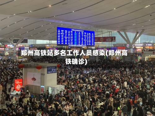 郑州高铁站多名工作人员感染(郑州高铁确诊)-第2张图片