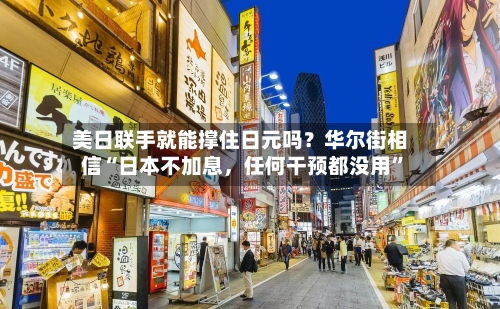 美日联手就能撑住日元吗？华尔街相信“日本不加息，任何干预都没用”