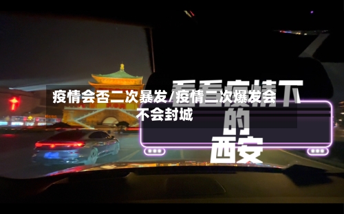 疫情会否二次暴发/疫情二次爆发会不会封城-第3张图片