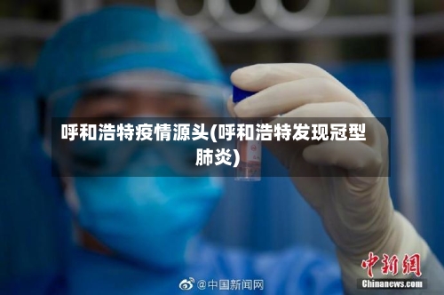 呼和浩特疫情源头(呼和浩特发现冠型肺炎)-第2张图片