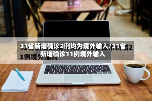 31省新增确诊2例均为境外输入/31省新增确诊11例境外输入