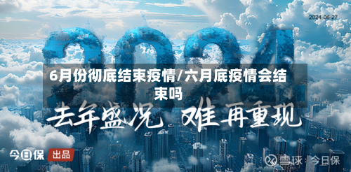 6月份彻底结束疫情/六月底疫情会结束吗-第2张图片
