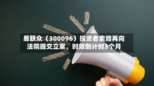易联众（300096）投资者索赔再向法院提交立案，时效倒计时3个月-第2张图片