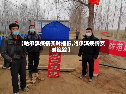 【哈尔滨疫情实时播报,哈尔滨疫情实时追踪】