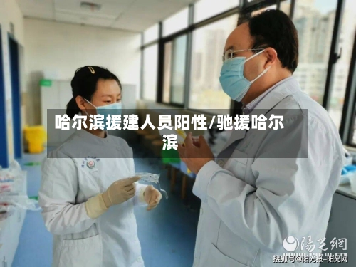 哈尔滨援建人员阳性/驰援哈尔滨-第2张图片
