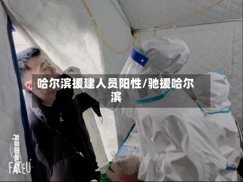 哈尔滨援建人员阳性/驰援哈尔滨-第3张图片