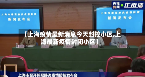 【上海疫情最新消息今天封控小区,上海最新疫情封闭小区】