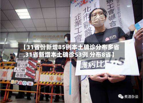 【31省份新增85例本土确诊分布多省,31省新增本土确诊53例 分布8省】-第3张图片