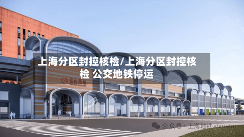 上海分区封控核检/上海分区封控核检 公交地铁停运-第2张图片