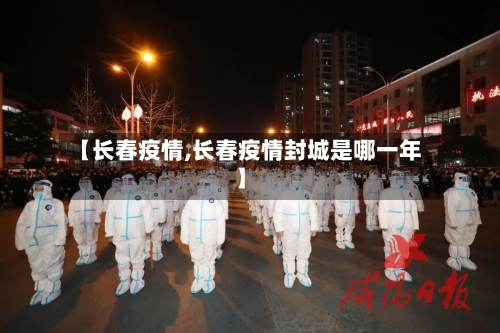 【长春疫情,长春疫情封城是哪一年】
