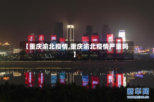 【重庆渝北疫情,重庆渝北疫情严重吗】