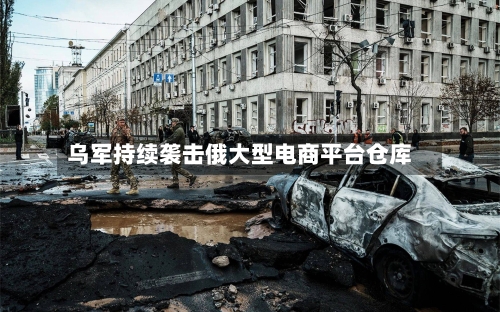 乌军持续袭击俄大型电商平台仓库-第3张图片