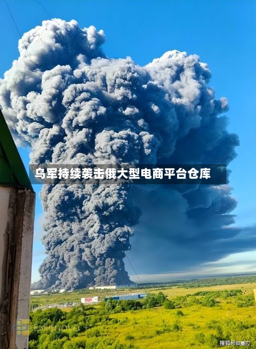 乌军持续袭击俄大型电商平台仓库