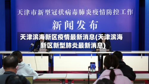天津滨海新区疫情最新消息(天津滨海新区新型肺炎最新消息)-第2张图片