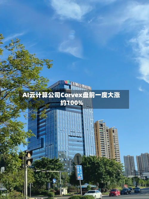 AI云计算公司Corvex盘前一度大涨约100%