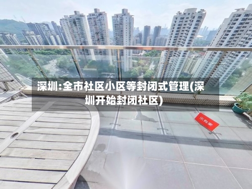深圳:全市社区小区等封闭式管理(深圳开始封闭社区)