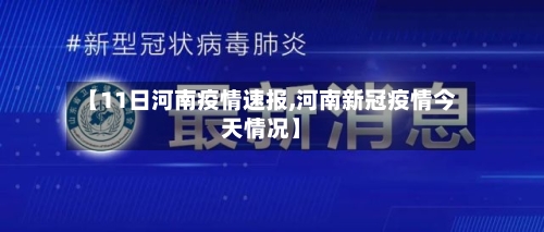【11日河南疫情速报,河南新冠疫情今天情况】