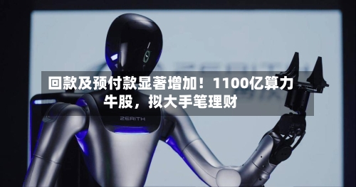 回款及预付款显著增加！1100亿算力牛股，拟大手笔理财