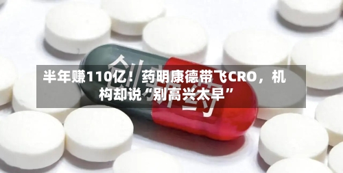 半年赚110亿！药明康德带飞CRO，机构却说“别高兴太早”