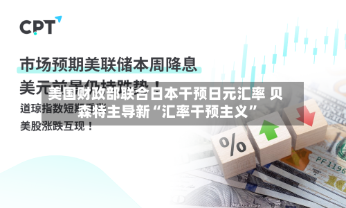 美国财政部联合日本干预日元汇率 贝森特主导新“汇率干预主义	”-第3张图片