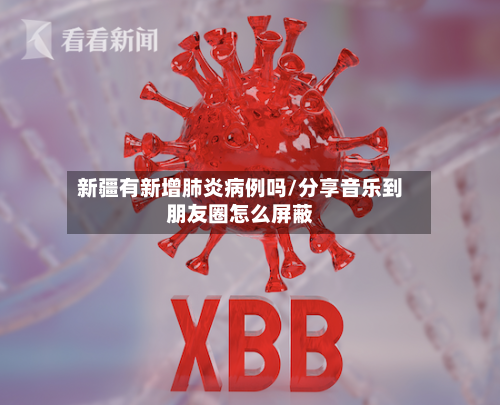 新疆有新增肺炎病例吗/分享音乐到朋友圈怎么屏蔽-第2张图片