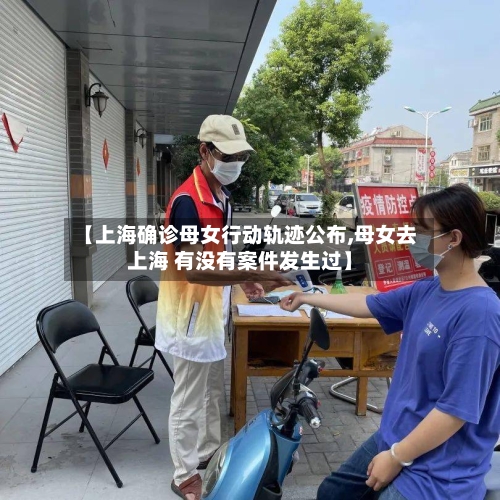 【上海确诊母女行动轨迹公布,母女去上海 有没有案件发生过】