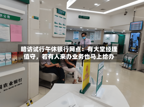 暗访试行午休银行网点：有大堂经理值守	，若有人来办业务也马上给办-第2张图片