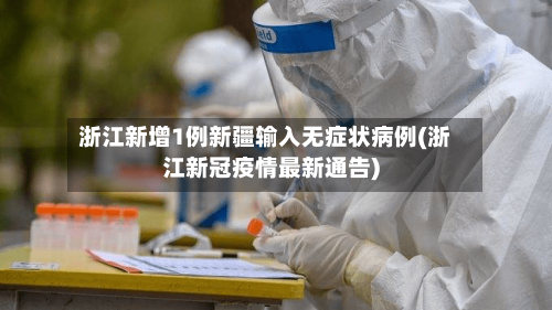 浙江新增1例新疆输入无症状病例(浙江新冠疫情最新通告)