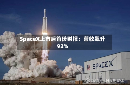 SpaceX上市后首份财报：营收飙升92%