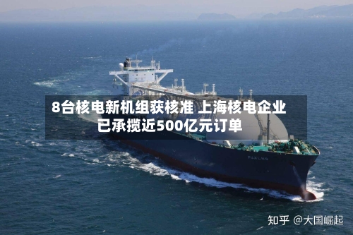 8台核电新机组获核准 上海核电企业已承揽近500亿元订单-第2张图片