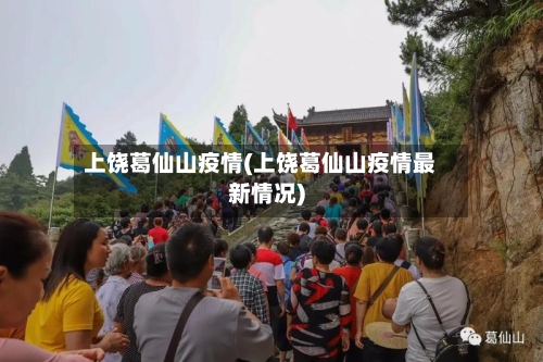 上饶葛仙山疫情(上饶葛仙山疫情最新情况)