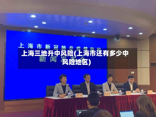 上海三地升中风险(上海市还有多少中风险地区)-第2张图片