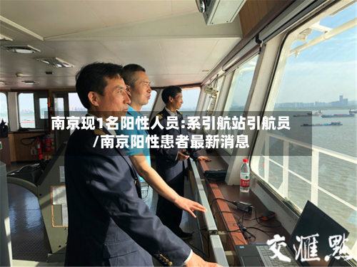 南京现1名阳性人员:系引航站引航员/南京阳性患者最新消息-第3张图片