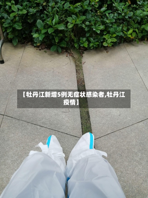 【牡丹江新增5例无症状感染者,牡丹江疫情】