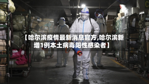 【哈尔滨疫情最新消息官方,哈尔滨新增1例本土病毒阳性感染者】-第2张图片