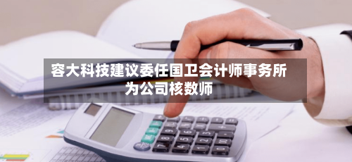 容大科技建议委任国卫会计师事务所为公司核数师