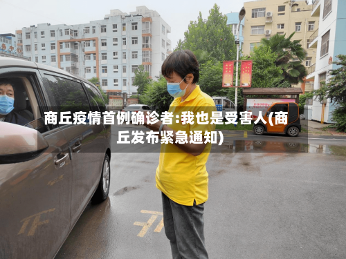 商丘疫情首例确诊者:我也是受害人(商丘发布紧急通知)-第2张图片