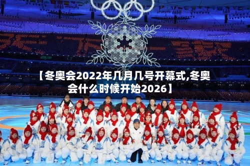 【冬奥会2022年几月几号开幕式,冬奥会什么时候开始2026】