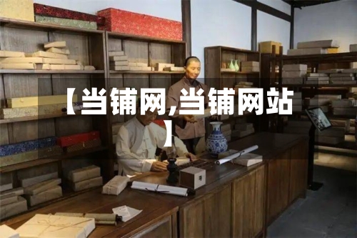 【当铺网,当铺网站】