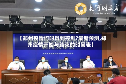 【郑州疫情何时得到控制?最新预测,郑州疫情开始与结束的时间表】