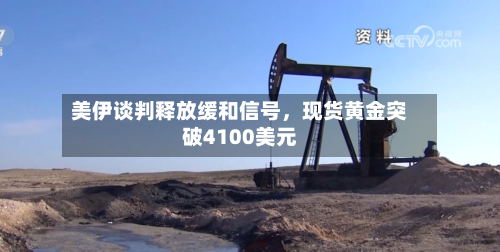 美伊谈判释放缓和信号，现货黄金突破4100美元