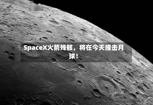 SpaceX火箭残骸，将在今天撞击月球！-第2张图片