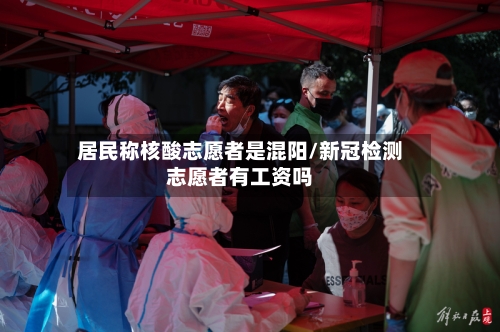 居民称核酸志愿者是混阳/新冠检测志愿者有工资吗-第2张图片