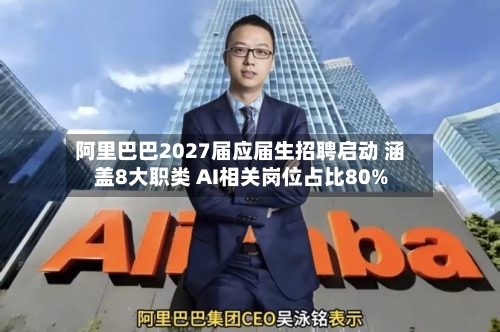 阿里巴巴2027届应届生招聘启动 涵盖8大职类 AI相关岗位占比80%