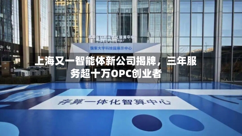 上海又一智能体新公司揭牌	，三年服务超十万OPC创业者-第2张图片