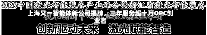 上海又一智能体新公司揭牌，三年服务超十万OPC创业者-第3张图片