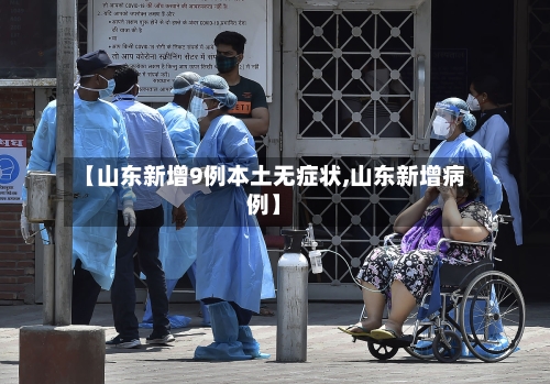 【山东新增9例本土无症状,山东新增病例】