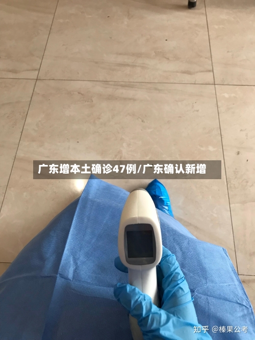 广东增本土确诊47例/广东确认新增