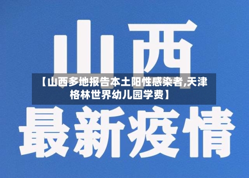 【山西多地报告本土阳性感染者,天津格林世界幼儿园学费】