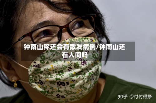 钟南山称还会有散发病例/钟南山还在人间吗-第3张图片